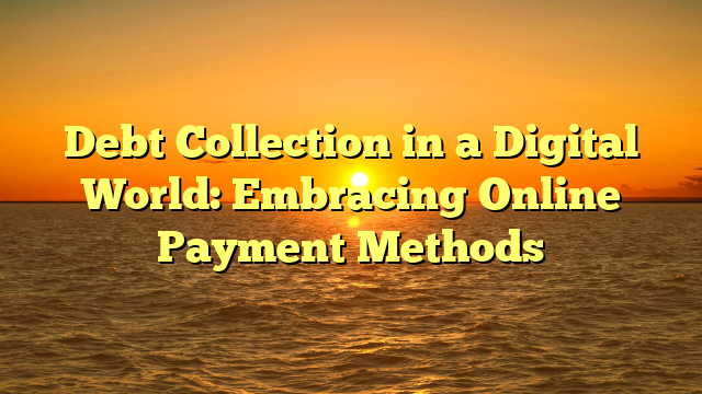 Debt Collection in a Digital World: Embracing Online Payment Methods