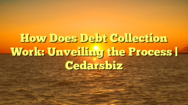 How Does Debt Collection Work: Unveiling the Process | Cedarsbiz