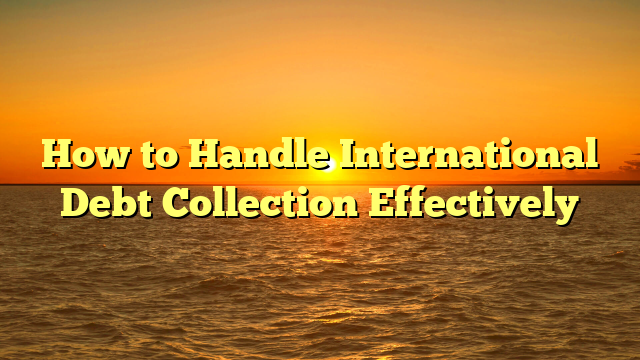 How to Handle International Debt Collection Effectively