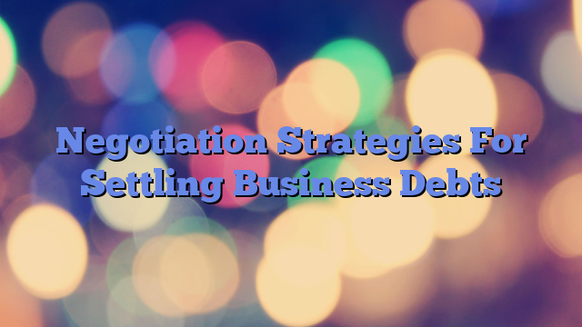 Negotiation Strategies For Settling Business Debts