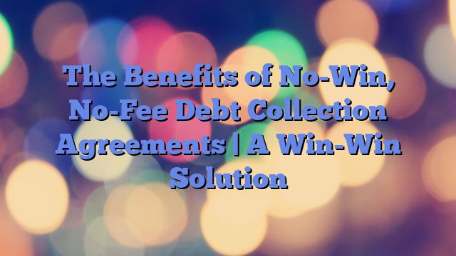 The Benefits of No-Win, No-Fee Debt Collection Agreements | A Win-Win Solution