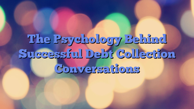 The Psychology Behind Successful Debt Collection Conversations