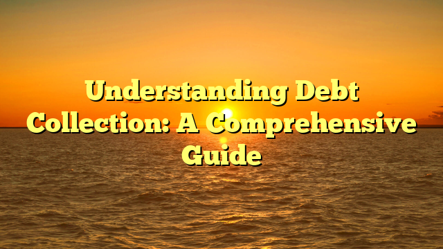 Understanding Debt Collection: A Comprehensive Guide